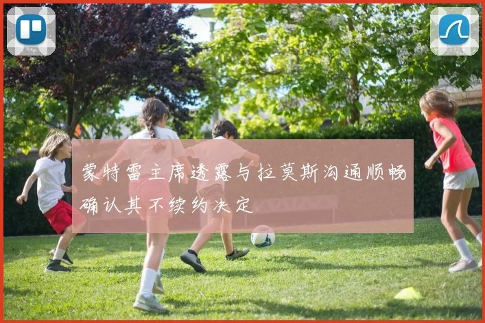 蒙特雷主席透露与拉莫斯沟通顺畅确认其不续约决定