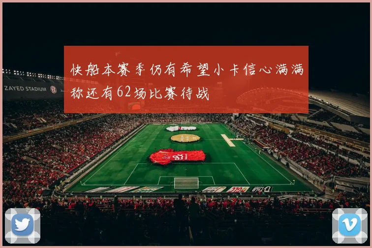 快船本赛季仍有希望小卡信心满满称还有62场比赛待战