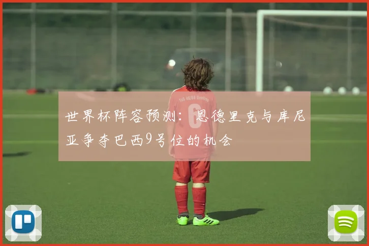 世界杯阵容预测：恩德里克与库尼亚争夺巴西9号位的机会