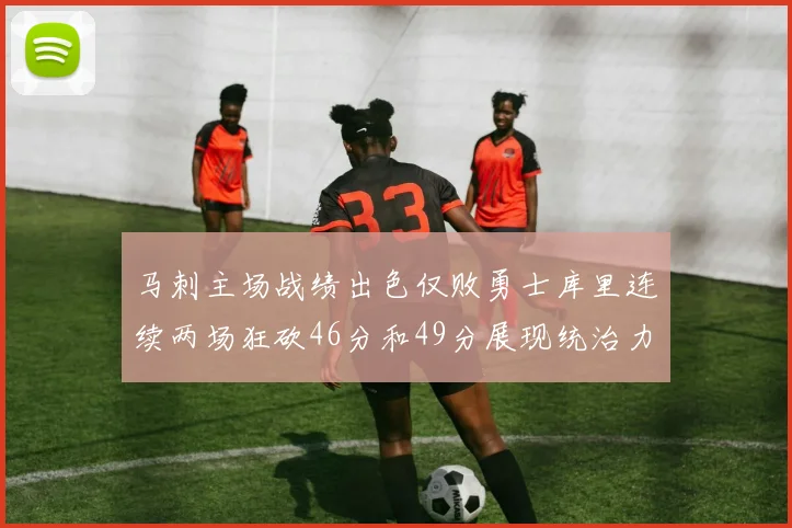马刺主场战绩出色仅败勇士库里连续两场狂砍46分和49分展现统治力