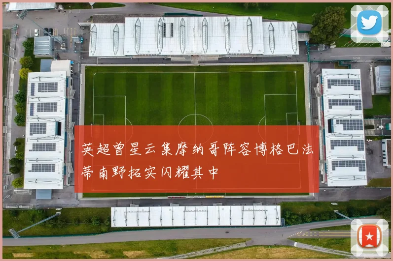 英超曾星云集摩纳哥阵容博格巴法蒂南野拓实闪耀其中