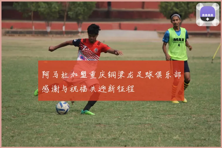 阿马杜加盟重庆铜梁龙足球俱乐部感谢与祝福共迎新征程