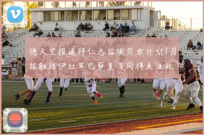 德天空报道拜仁总监埃贝尔计划1月接触格伊红军巴萨皇马同样关注此球员