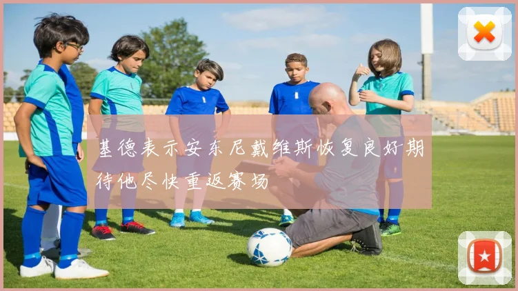 基德表示安东尼戴维斯恢复良好期待他尽快重返赛场