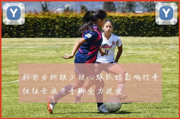 科尔分析缺少核心球队的影响对手往往会放开手脚全力进攻