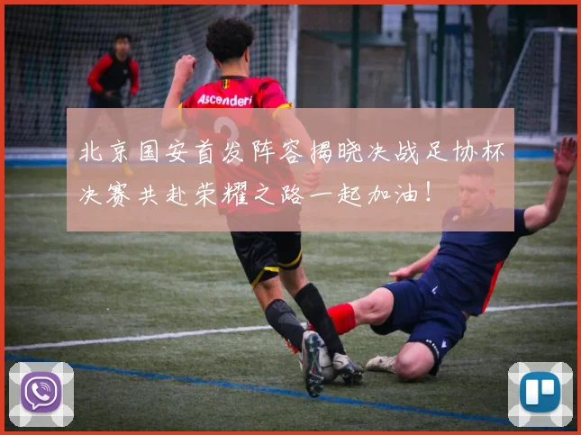 北京国安首发阵容揭晓决战足协杯决赛共赴荣耀之路一起加油！