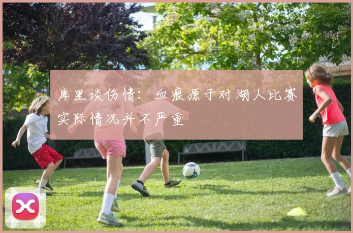 库里谈伤情：血痕源于对湖人比赛实际情况并不严重