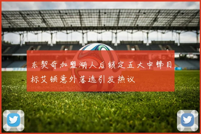 东契奇加盟湖人后锁定五大中锋目标艾顿意外落选引发热议