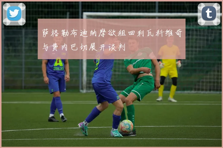 萨格勒布迪纳摩欲租回利瓦科维奇与费内巴切展开谈判