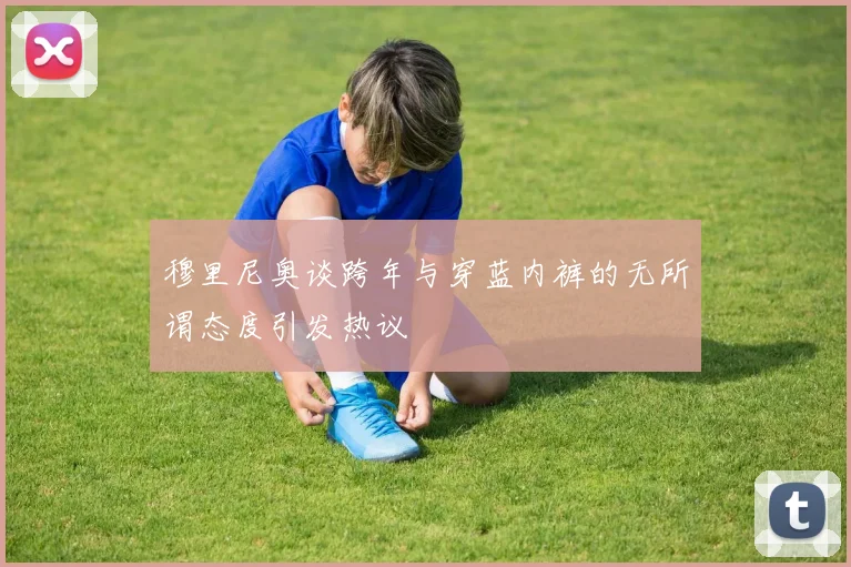 穆里尼奥谈跨年与穿蓝内裤的无所谓态度引发热议