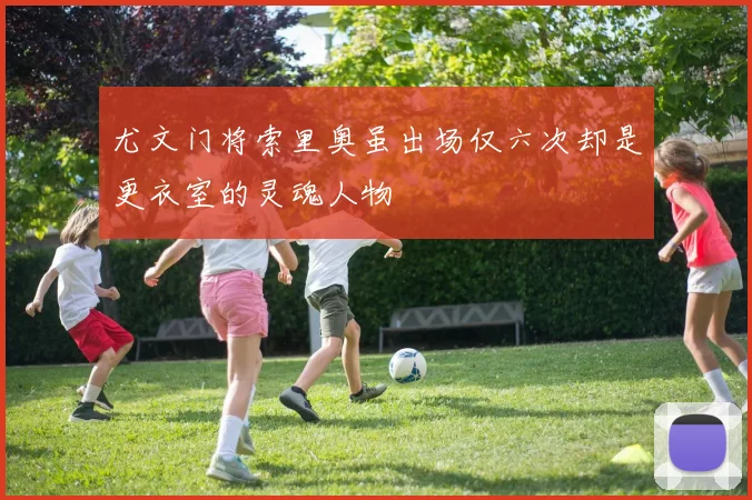 尤文门将索里奥虽出场仅六次却是更衣室的灵魂人物