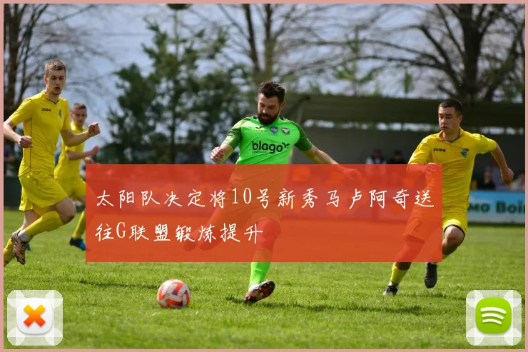太阳队决定将10号新秀马卢阿奇送往G联盟锻炼提升