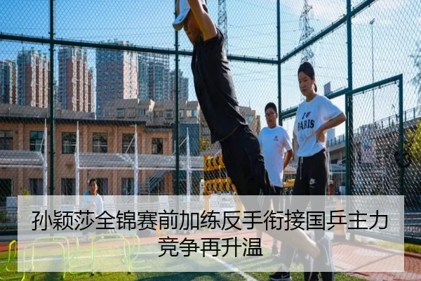 孙颖莎全锦赛前加练反手衔接国乒主力竞争再升温（CSLBuyBalls）